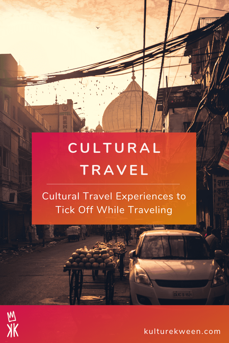 9 Cultural Travel Experiences To Tick Off While Traveling